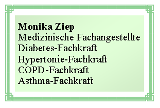 Textfeld: Monika ZiepMedizinische FachangestellteDiabetes-FachkraftHypertonie-FachkraftCOPD-FachkraftAsthma-Fachkraft