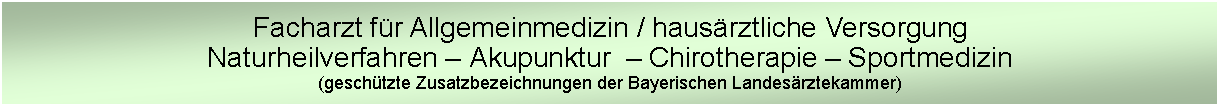 Text Box: Facharzt für Allgemeinmedizin / hausärztliche VersorgungNaturheilverfahren – Akupunktur  – Chirotherapie – Sportmedizin(geschützte Zusatzbezeichnungen der Bayerischen Landesärztekammer)